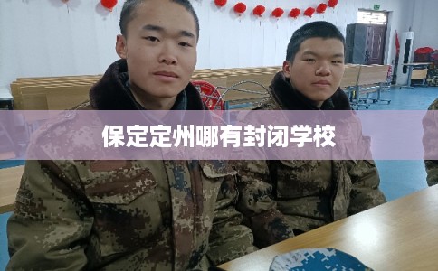 保定定州哪有封闭学校 保定定州哪有封闭学校
