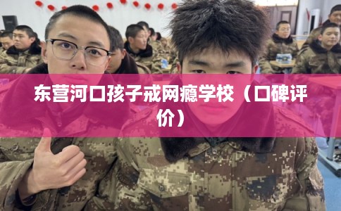 东营河口孩子戒网瘾学校(口碑评价) 东营河口孩子戒网瘾学校(口碑评价)
