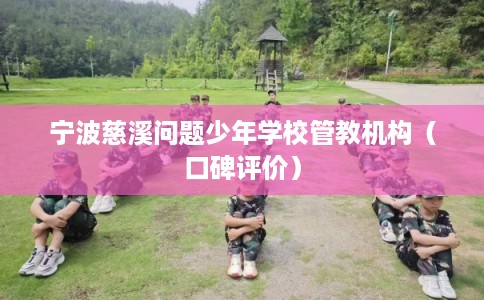 宁波慈溪问题少年学校管教机构(口碑评价) 宁波慈溪问题少年学校管教机构(口碑评价)