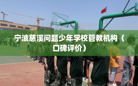 宁波慈溪问题少年学校管教机构(口碑评价) 宁波慈溪问题少年学校管教机构(口碑评价)