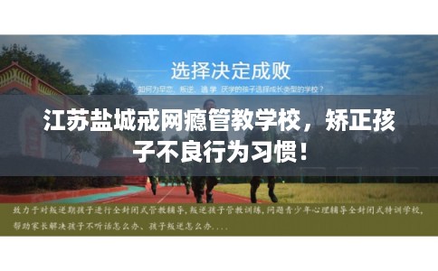 江苏盐城戒网瘾管教学校,矫正孩子不良行为习惯! 江苏盐城戒网瘾管教学校,矫正孩子不良行为习惯!