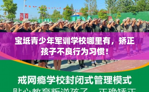 宝坻青少年军训学校哪里有，矫正孩子不良行为习惯！
