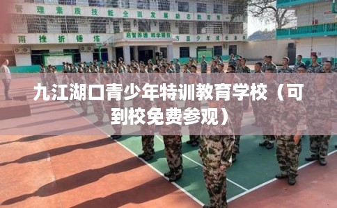 九江湖口青少年特训教育学校（可到校免费参观）
