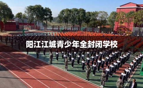 阳江江城青少年全封闭学校