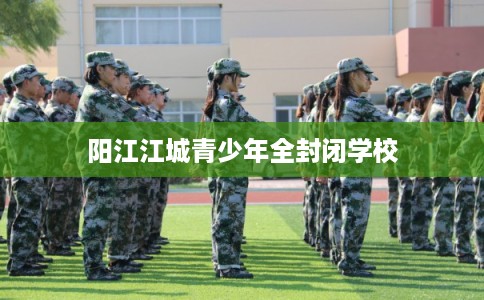阳江江城青少年全封闭学校