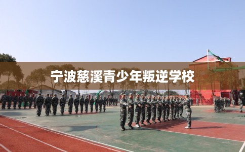 宁波慈溪青少年叛逆学校