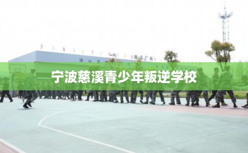 宁波慈溪青少年叛逆学校