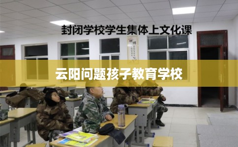 云阳问题孩子教育学校