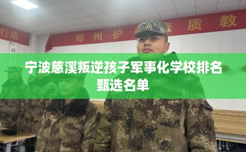 宁波慈溪叛逆孩子军事化学校排名甄选名单 宁波慈溪叛逆孩子军事化学校排名甄选名单