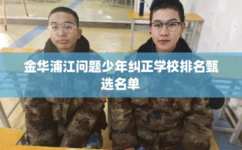 金华浦江问题少年纠正学校排名甄选名单
