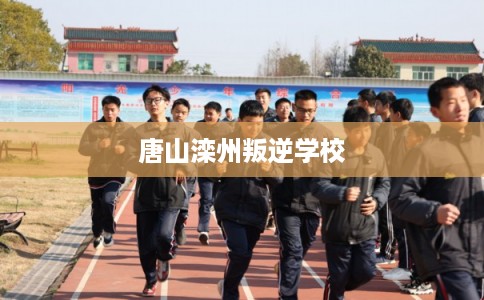 唐山滦州叛逆学校 唐山滦州叛逆学校