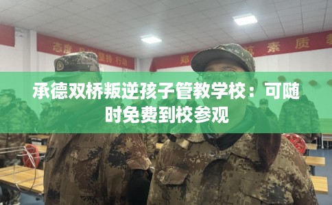 承德双桥叛逆孩子管教学校:可随时免费到校参观 承德双桥叛逆孩子管教学校:可随时免费到校参观