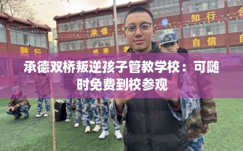 承德双桥叛逆孩子管教学校:可随时免费到校参观 承德双桥叛逆孩子管教学校:可随时免费到校参观