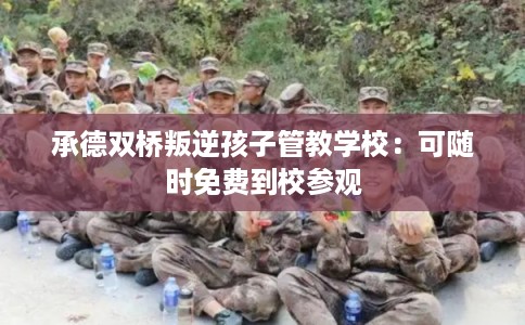 承德双桥叛逆孩子管教学校:可随时免费到校参观 承德双桥叛逆孩子管教学校:可随时免费到校参观