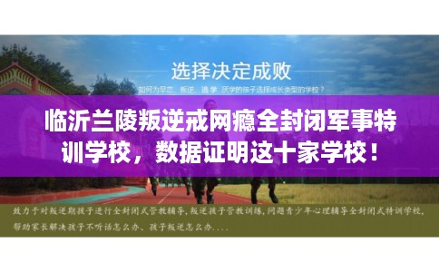 临沂兰陵叛逆戒网瘾全封闭军事特训学校，数据证明这十家学校！
