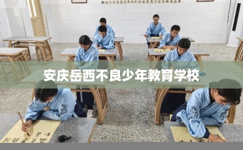 安庆岳西不良少年教育学校
