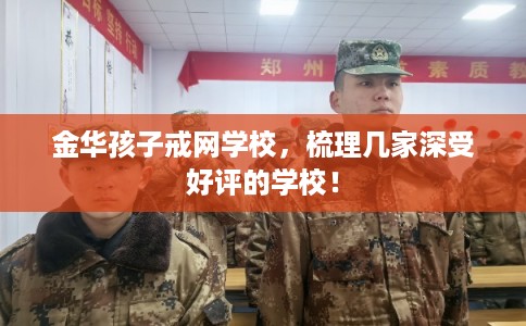 金华孩子戒网学校，梳理几家深受好评的学校！