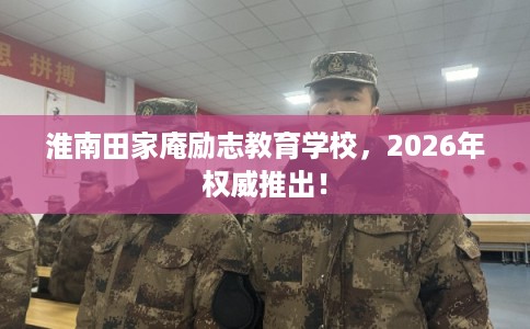 淮南田家庵励志教育学校，2026年权威推出！