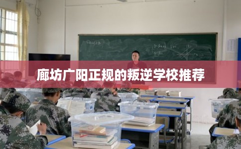 廊坊广阳正规的叛逆学校推荐