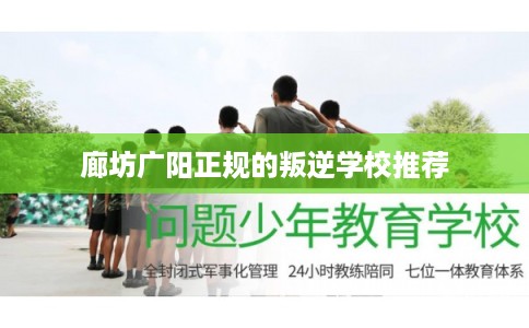 廊坊广阳正规的叛逆学校推荐