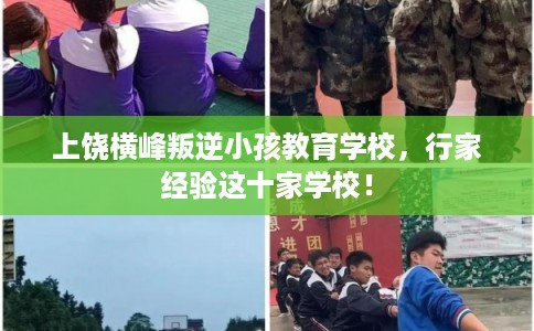 上饶横峰叛逆小孩教育学校，行家经验这十家学校！