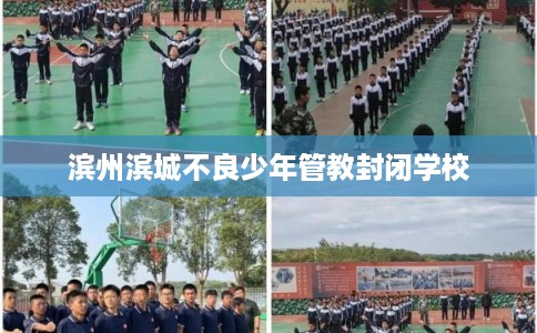 滨州滨城不良少年管教封闭学校