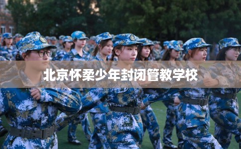 北京怀柔少年封闭管教学校