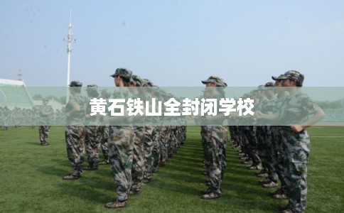 黄石铁山全封闭学校