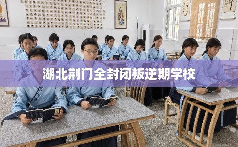湖北荆门全封闭叛逆期学校