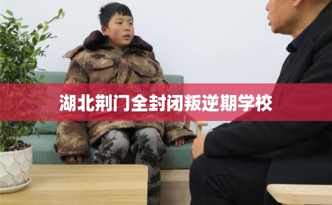 湖北荆门全封闭叛逆期学校