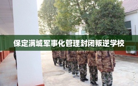 保定满城军事化管理封闭叛逆学校