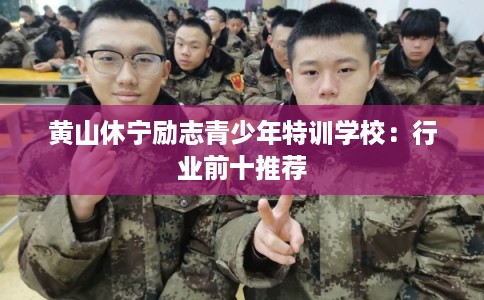 黄山休宁励志青少年特训学校：行业前十推荐
