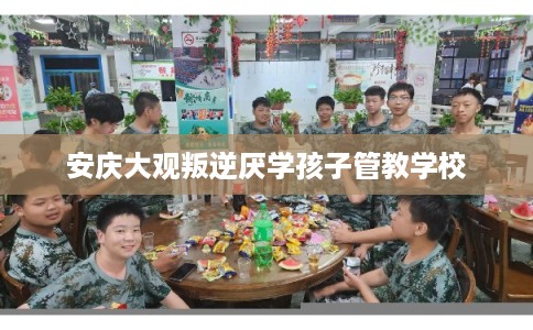 安庆大观叛逆厌学孩子管教学校
