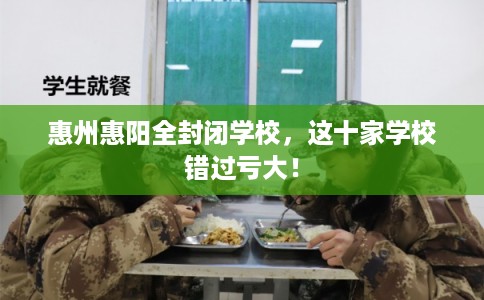 惠州惠阳全封闭学校，这十家学校错过亏大！