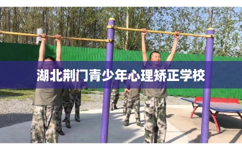 湖北荆门青少年心理矫正学校