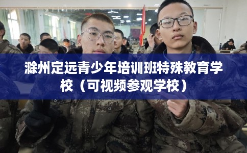 滁州定远青少年培训班特殊教育学校(可视频参观学校) 滁州定远青少年培训班特殊教育学校(可视频参观学校)