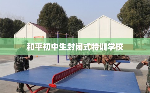和平初中生封闭式特训学校