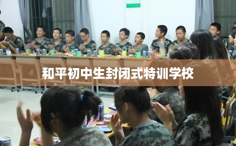 和平初中生封闭式特训学校