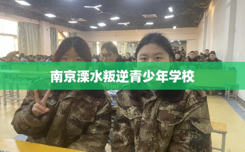 南京溧水叛逆青少年学校