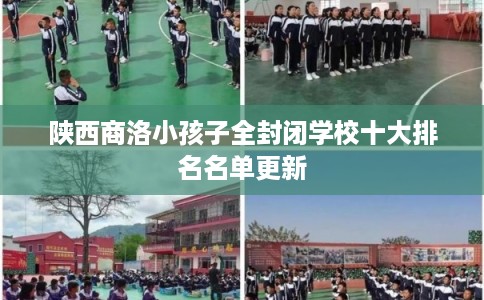 陕西商洛小孩子全封闭学校十大排名名单更新