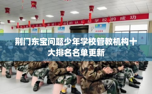 荆门东宝问题少年学校管教机构十大排名名单更新