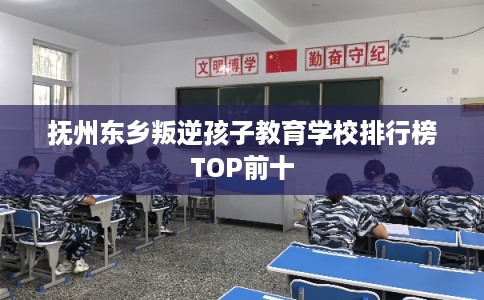 抚州东乡叛逆孩子教育学校排行榜TOP前十