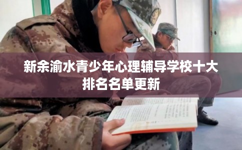 新余渝水青少年心理辅导学校十大排名名单更新