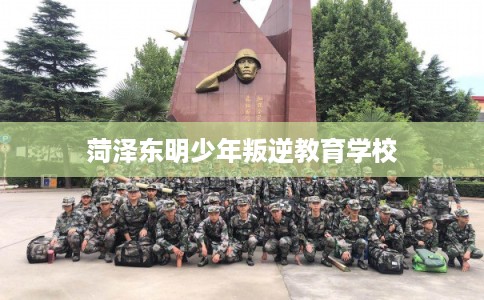 菏泽东明少年叛逆教育学校
