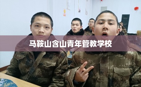 马鞍山含山青年管教学校