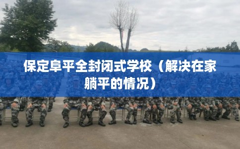 保定阜平全封闭式学校（解决在家躺平的情况）