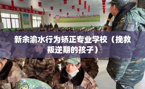 新余渝水行为矫正专业学校(挽救叛逆期的孩子) 新余渝水行为矫正专业学校(挽救叛逆期的孩子)
