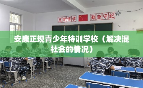 安康正规青少年特训学校（解决混社会的情况）