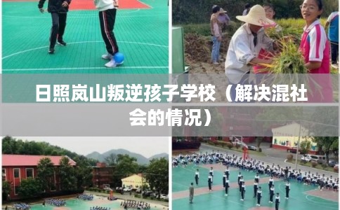 日照岚山叛逆孩子学校(解决混社会的情况) 日照岚山叛逆孩子学校(解决混社会的情况)