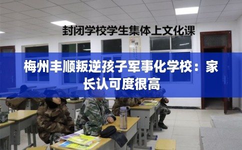 梅州丰顺叛逆孩子军事化学校：家长认可度很高